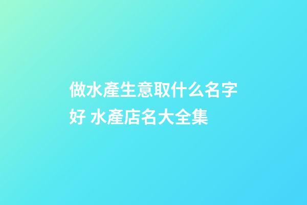做水產生意取什么名字好 水產店名大全集-第1張-店鋪起名-玄機派